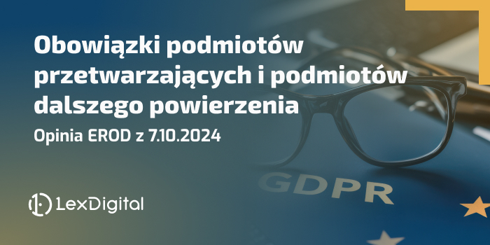 Obowiązki podmiotów przetwarzających i podmiotów dalszego powierzenia - opinia EROD z 7.10.2024